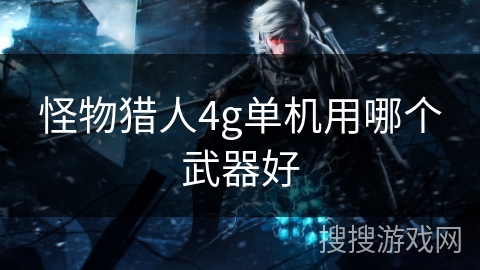 怪物猎人4g单机用哪个武器好