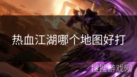 热血江湖哪个地图好打
