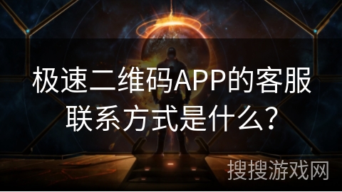 极速二维码APP的客服联系方式是什么？