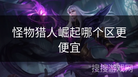 怪物猎人崛起哪个区更便宜