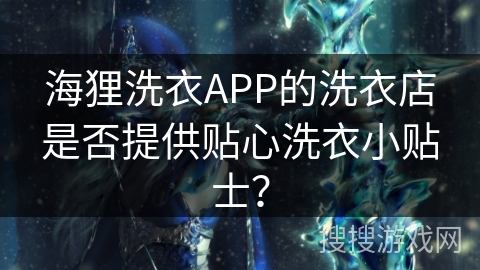 海狸洗衣APP的洗衣店是否提供贴心洗衣小贴士？