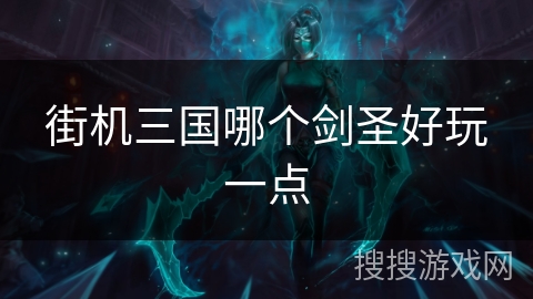 街机三国哪个剑圣好玩一点