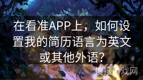 在看准APP上，如何设置我的简历语言为英文或其他外语？