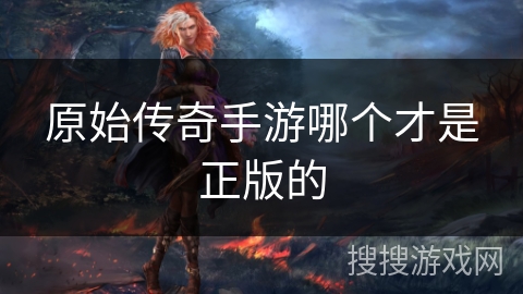 原始传奇手游哪个才是正版的