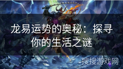 龙易运势的奥秘：探寻你的生活之谜