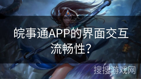 皖事通APP的界面交互流畅性？