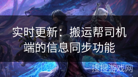 实时更新：搬运帮司机端的信息同步功能