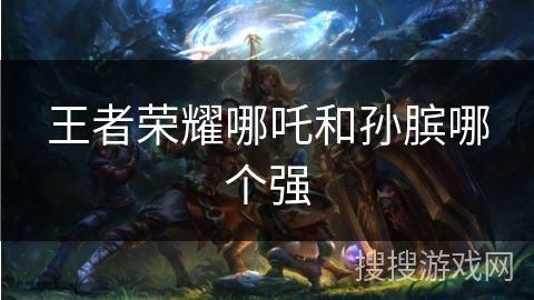 王者荣耀哪吒和孙膑哪个强