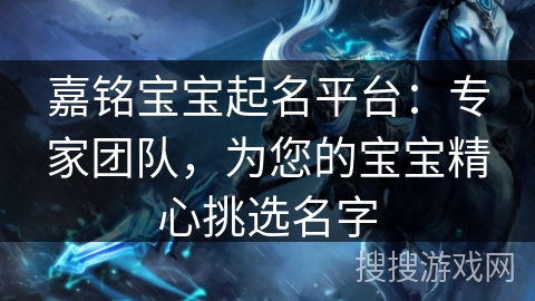 嘉铭宝宝起名平台：专家团队，为您的宝宝精心挑选名字