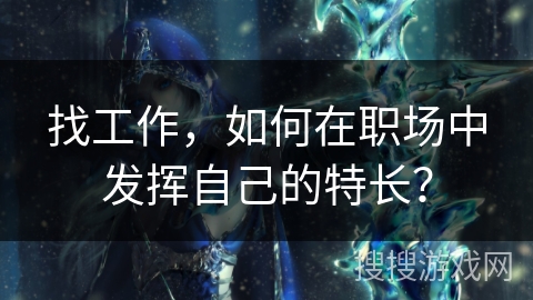 找工作，如何在职场中发挥自己的特长？