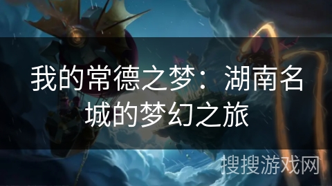 我的常德之梦：湖南名城的梦幻之旅