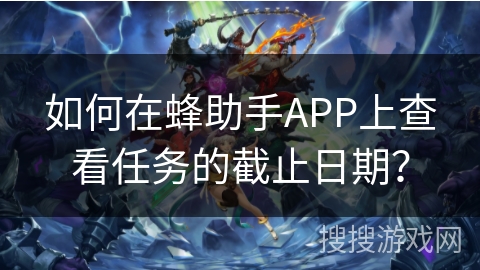 如何在蜂助手APP上查看任务的截止日期？
