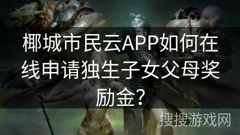 椰城市民云APP如何在线申请独生子女父母奖励金？