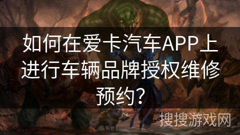 如何在爱卡汽车APP上进行车辆品牌授权维修预约？
