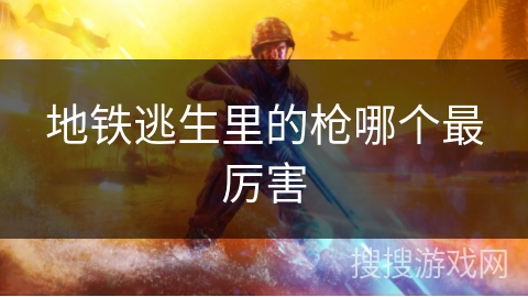地铁逃生里的枪哪个最厉害