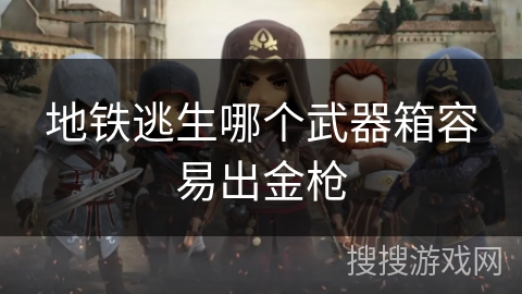 地铁逃生哪个武器箱容易出金枪