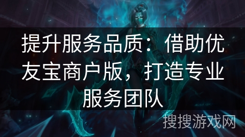 提升服务品质：借助优友宝商户版，打造专业服务团队