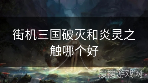 街机三国破灭和炎灵之触哪个好