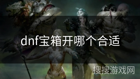 dnf宝箱开哪个合适