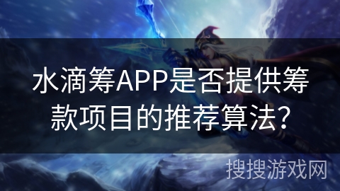 水滴筹APP是否提供筹款项目的推荐算法？