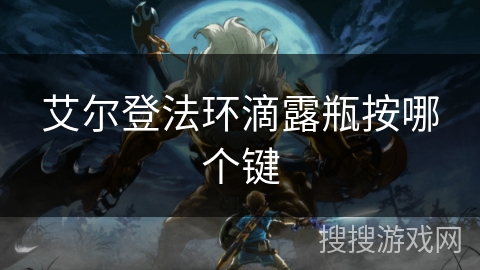 艾尔登法环滴露瓶按哪个键