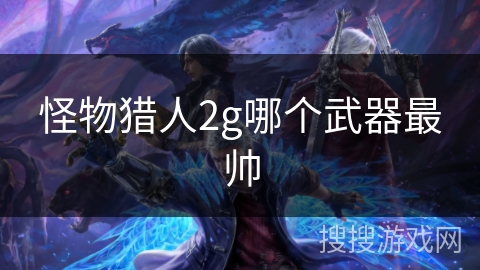 怪物猎人2g哪个武器最帅