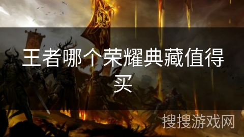 王者哪个荣耀典藏值得买
