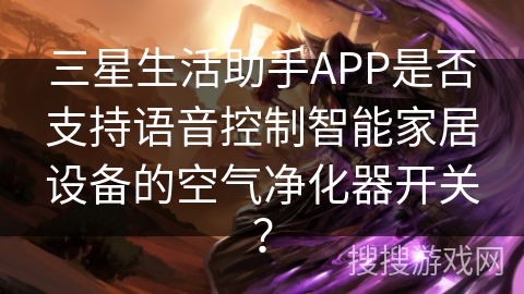 三星生活助手APP是否支持语音控制智能家居设备的空气净化器开关？