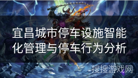 宜昌城市停车设施智能化管理与停车行为分析