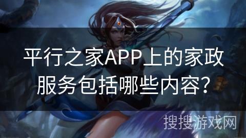 平行之家APP上的家政服务包括哪些内容？