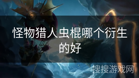 怪物猎人虫棍哪个衍生的好