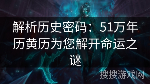 解析历史密码:51万年历黄历为您解开命运之谜 解析历史密码:51万年历黄历为您解开命运之谜