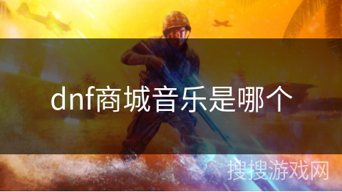 dnf商城音乐是哪个 dnf商城音乐是哪个