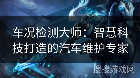车况检测大师：智慧科技打造的汽车维护专家