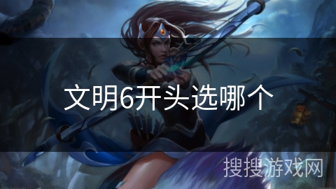 文明6开头选哪个 文明6开头选哪个