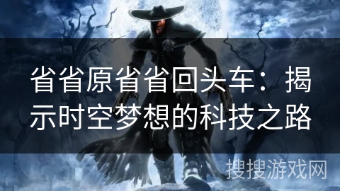 省省原省省回头车：揭示时空梦想的科技之路