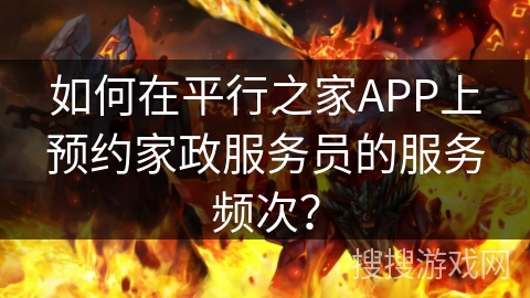 如何在平行之家APP上预约家政服务员的服务频次？