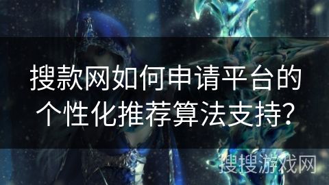 搜款网如何申请平台的个性化推荐算法支持？