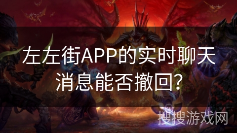 左左街APP的实时聊天消息能否撤回？