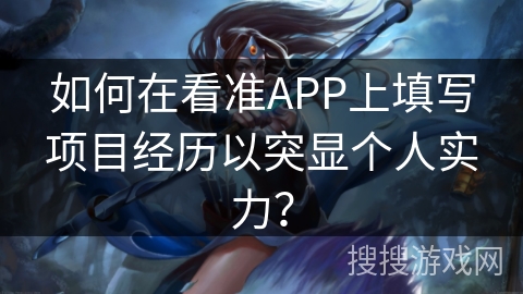 如何在看准APP上填写项目经历以突显个人实力? 如何在看准APP上填写项目经历以突显个人实力?
