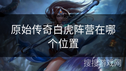 原始传奇白虎阵营在哪个位置