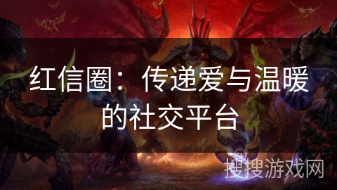 红信圈:传递爱与温暖的社交平台 红信圈:传递爱与温暖的社交平台