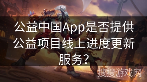 公益中国App是否提供公益项目线上进度更新服务？