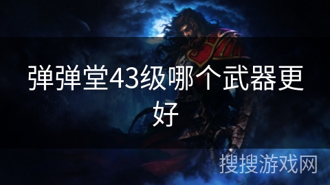 弹弹堂43级哪个武器更好 弹弹堂43级哪个武器更好