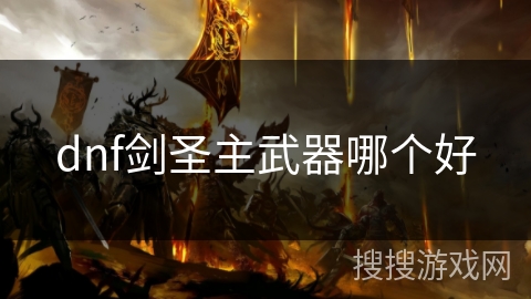 dnf剑圣主武器哪个好 dnf剑圣主武器哪个好
