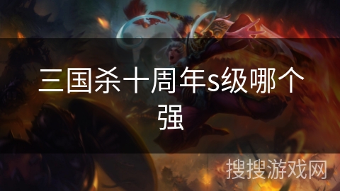 三国杀十周年s级哪个强 三国杀十周年s级哪个强