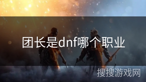 团长是dnf哪个职业 团长是dnf哪个职业