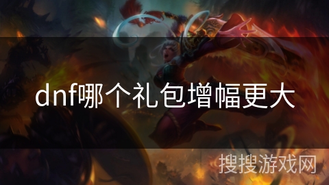 dnf哪个礼包增幅更大 dnf哪个礼包增幅更大