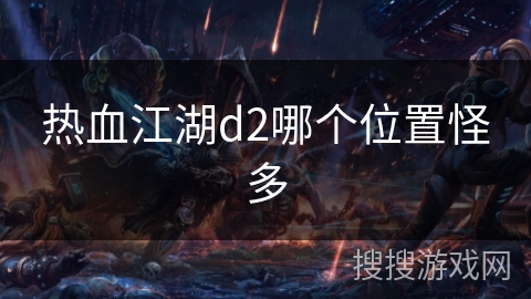 热血江湖d2哪个位置怪多 热血江湖d2哪个位置怪多