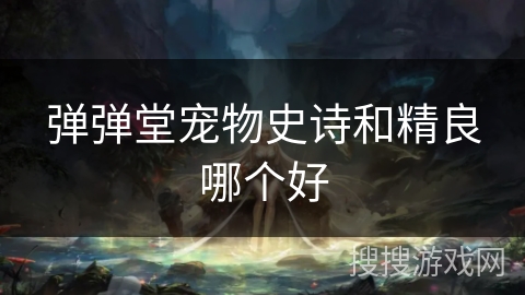 弹弹堂宠物史诗和精良哪个好 弹弹堂宠物史诗和精良哪个好